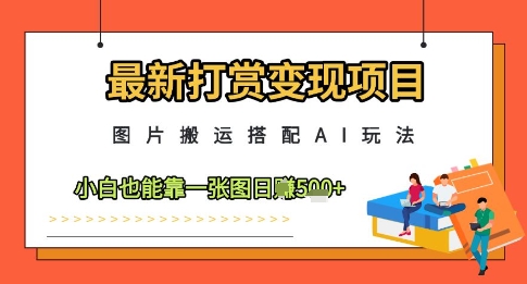 最新打赏变现项目，图片搬运搭配AI玩法，小白也能靠一张图日入5张-沐涵网络科技