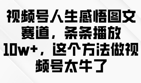 视频号人生感悟图文赛道，条条播放10w+，这个方法做视频号太牛了-沐涵网络科技