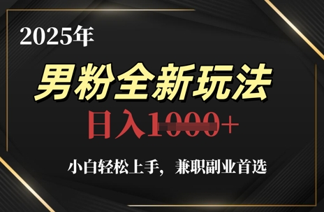 2025年男粉全新玩法，小白轻松上手，兼职副业首选，轻轻松松日入1k+-沐涵网络科技