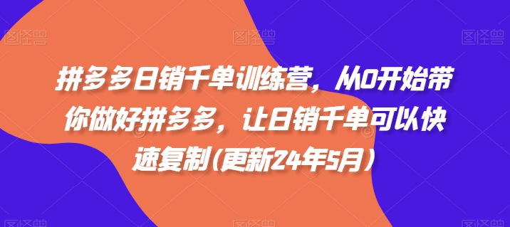 拼多多日销千单训练营，从0开始带你做好拼多多，让日销千单可以快速复制(更新25年5月)-沐涵网络科技