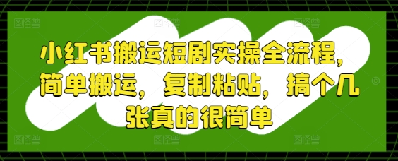 小红书搬运短剧实操全流程，简单搬运，复制粘贴，搞个几张真的很简单-沐涵网络科技