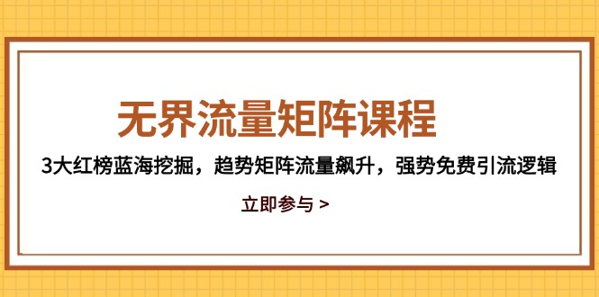 无界流量矩阵课程，3大红榜蓝海挖掘，趋势矩阵流量飙升，强势免费引流逻辑-沐涵网络科技