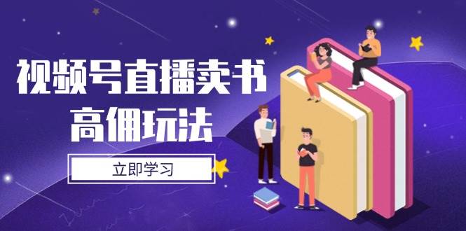 （14520期）视频号直播卖书高佣玩法，底层逻辑解析，实操技巧全攻略-沐涵网络科技