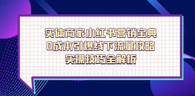（14519期）实体商家小红书营销宝典，0成本引爆线下流量攻略，实操技巧全解析-沐涵网络科技