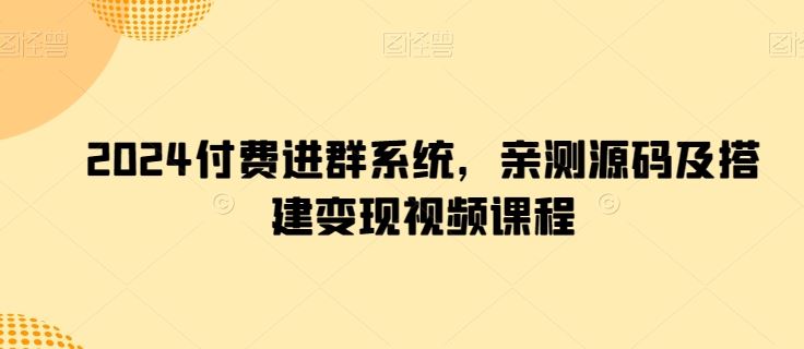 2024付费进群系统，亲测源码及搭建变现视频课程-沐涵网络科技