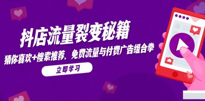 （14872期）抖店流量裂变秘籍，猜你喜欢，搜索推荐，免费流量与付费广告组合拳-沐涵网络科技