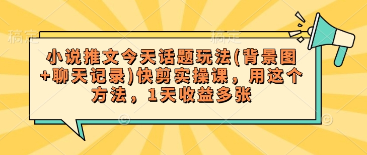 小说推文今天话题玩法(背景图+聊天记录)快剪实操课，用这个方法，1天收益多张-沐涵网络科技