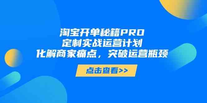 淘宝开单秘籍PRO，定制实战运营计划，化解商家痛点，突破运营瓶颈-沐涵网络科技