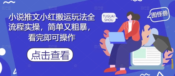 小说推文小红搬运玩法全流程实操，简单又粗暴，看完即可操作-沐涵网络科技