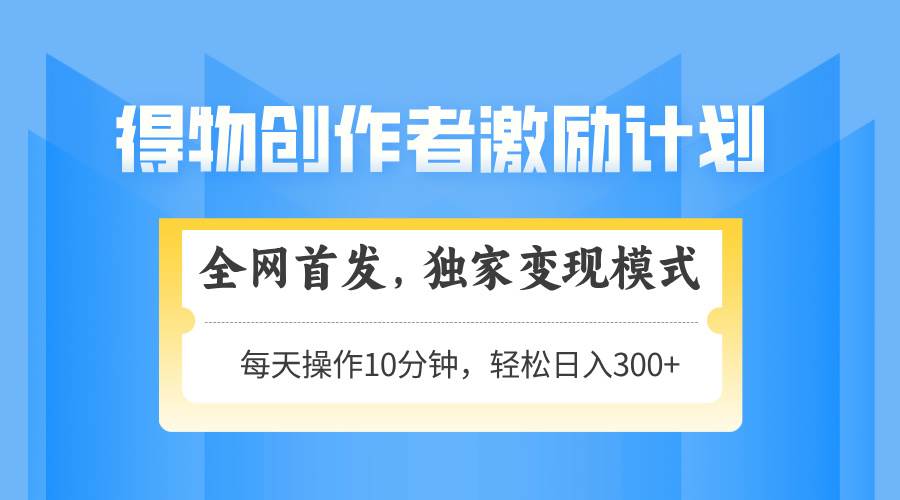（14697期）得物创作者激励，变现模式，轻松上手，日入300+可矩阵，可放大-沐涵网络科技