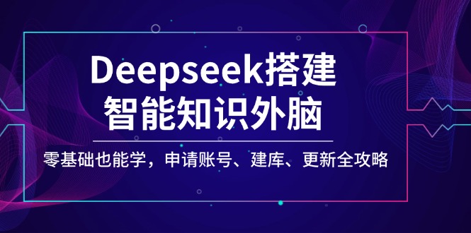 （14390期）Deepseek搭建智能知识外脑，零基础也能学，申请账号、建库、更新全攻略-沐涵网络科技