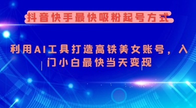 抖音快手最快吸粉起号方式，利用AI工具打造美女账号，入门小白最快当天变现-沐涵网络科技