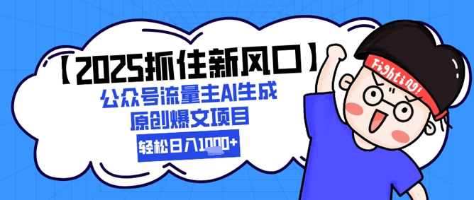 【2025抓住新风口】公众号流量主AI生成原创爆文项目，轻松日入1k+-沐涵网络科技