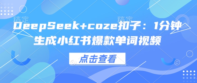 DeepSeek+coze扣子：1分钟生成小红书爆款单词视频-沐涵网络科技