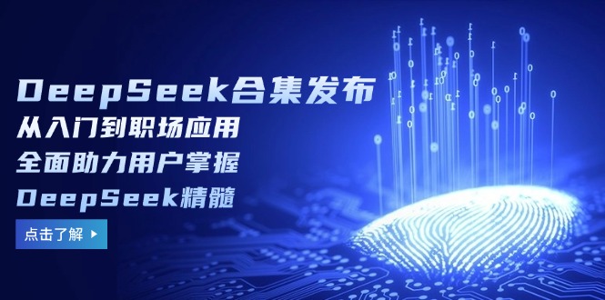 （14281期）DeepSeek合集发布，从入门到职场应用，全面助力用户掌握DeepSeek精髓-沐涵网络科技