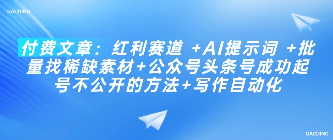 付费文章：红利赛道 +AI提示词 +批量找稀缺素材+公众号头条号成功起号不公开的方法+写作自动化-沐涵网络科技
