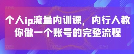 个人ip流量内训课，内行人教你做一个账号的完整流程-沐涵网络科技