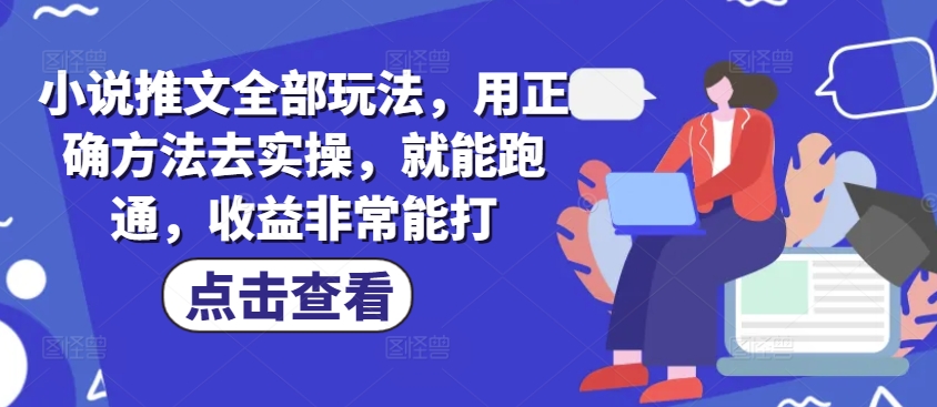 小说推文全部玩法，用正确方法去实操，就能跑通，收益非常能打-沐涵网络科技