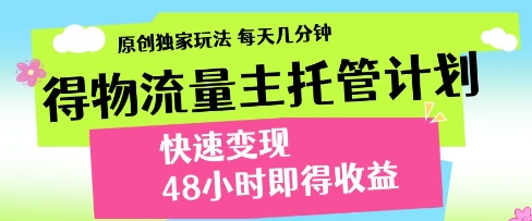 得物流量主托管计划，原创独家玩法，每天几分钟，快速变现，48小时即得收益【揭秘】-沐涵网络科技