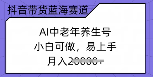 抖音带货蓝海赛道，AI中老年养生号，小白可做，易上手，月入过w-沐涵网络科技