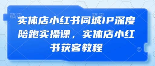 实体店小红书同城IP深度陪跑实操课，实体店小红书获客教程-沐涵网络科技