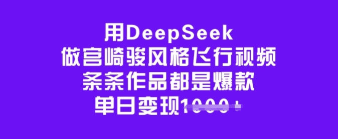 用DeepSeek做宫崎骏风格飞行视频，条条作品都是爆款，单日变现多张-沐涵网络科技