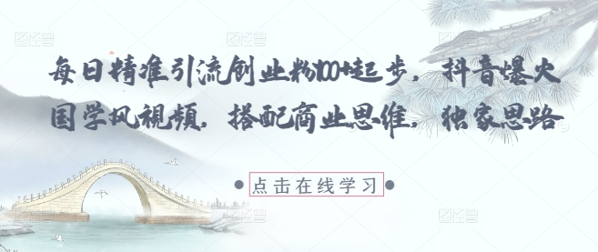 每日精准引流创业粉100+起步，抖音爆火国学风视频，搭配商业思维，独家思路-沐涵网络科技