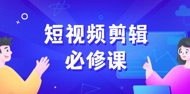 （14295期）短视频剪辑必修课，百万剪辑师成长秘籍，找素材、拆片、案例拆解-沐涵网络科技