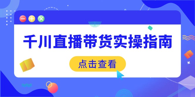 （14265期）千川直播带货实操指南：从选品到数据优化，基础到实操全面覆盖-沐涵网络科技