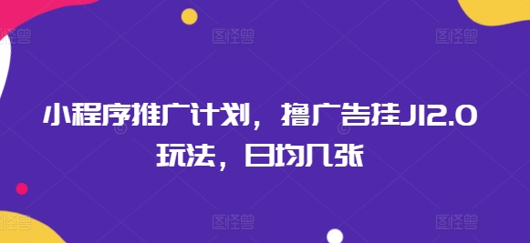 小程序推广计划，撸广告挂JI2.0玩法，日均几张-沐涵网络科技