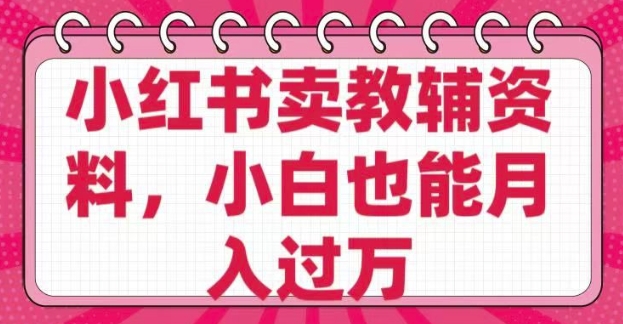 小红书卖教辅资料，0 成本，纯利润，售后成本极低，小白也能月入过W-沐涵网络科技
