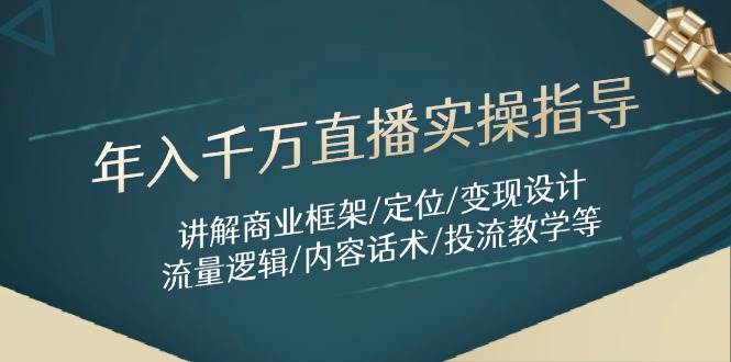 （14664期）年入千万直播实操指导：讲解商业框架/定位/变现设计/流量逻辑/内容话术/等-沐涵网络科技