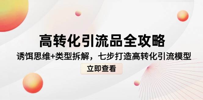 （14849期）高转化引流品全攻略，诱饵思维+类型拆解，七步打造高转化引流模型-沐涵网络科技